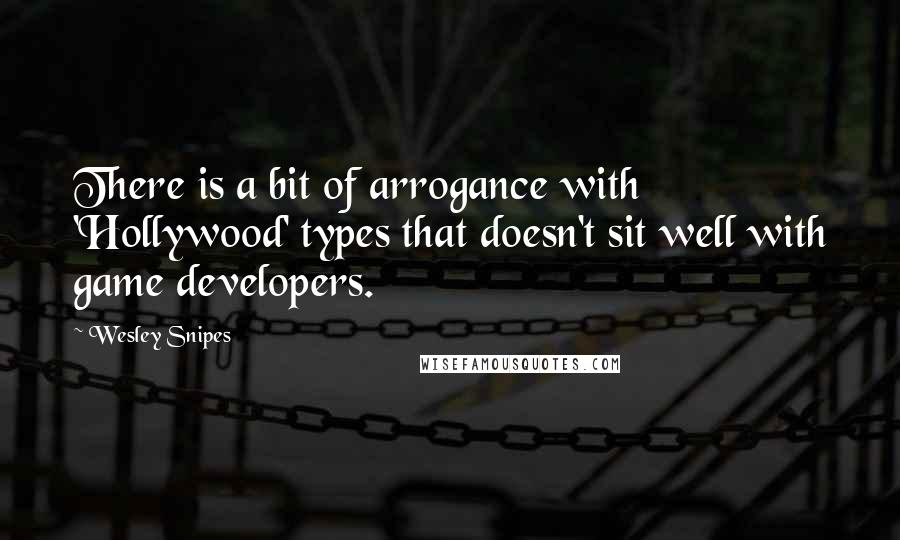 Wesley Snipes Quotes: There is a bit of arrogance with 'Hollywood' types that doesn't sit well with game developers.