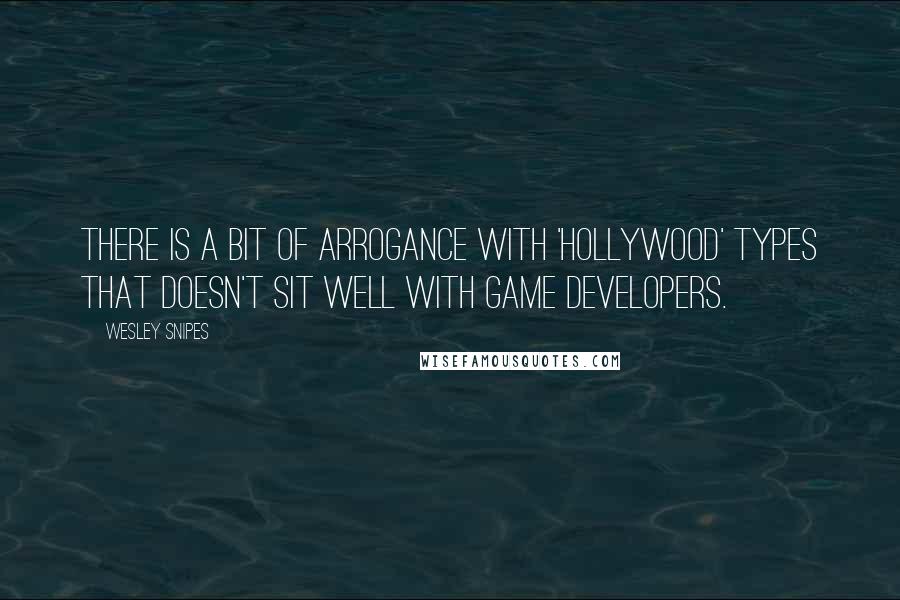 Wesley Snipes Quotes: There is a bit of arrogance with 'Hollywood' types that doesn't sit well with game developers.