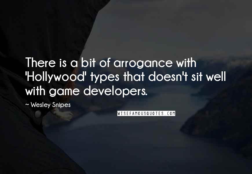 Wesley Snipes Quotes: There is a bit of arrogance with 'Hollywood' types that doesn't sit well with game developers.