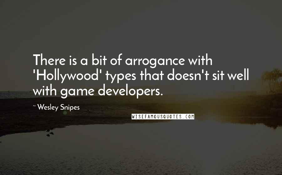 Wesley Snipes Quotes: There is a bit of arrogance with 'Hollywood' types that doesn't sit well with game developers.