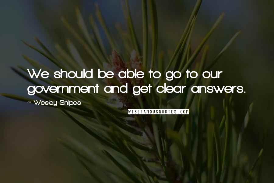 Wesley Snipes Quotes: We should be able to go to our government and get clear answers.