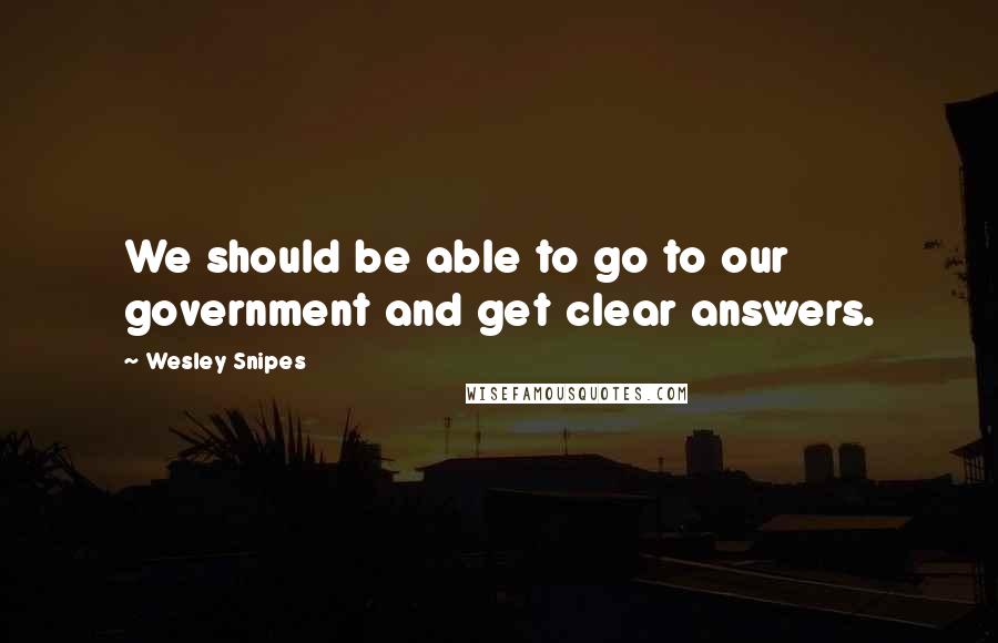 Wesley Snipes Quotes: We should be able to go to our government and get clear answers.