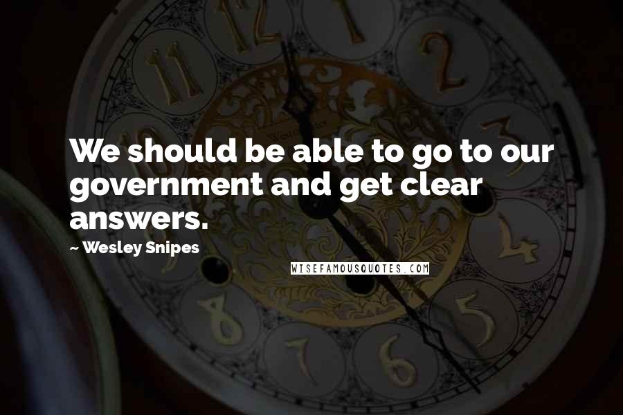 Wesley Snipes Quotes: We should be able to go to our government and get clear answers.