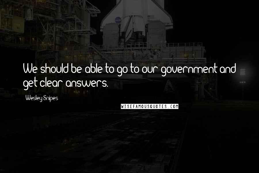 Wesley Snipes Quotes: We should be able to go to our government and get clear answers.