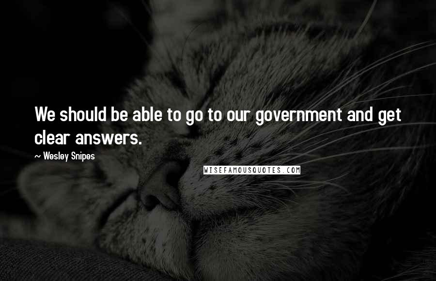 Wesley Snipes Quotes: We should be able to go to our government and get clear answers.