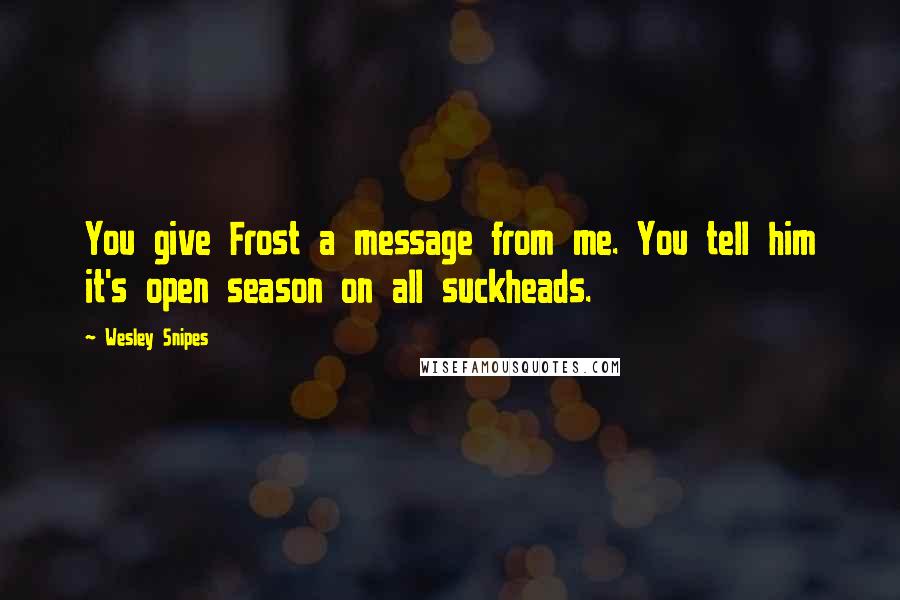 Wesley Snipes Quotes: You give Frost a message from me. You tell him it's open season on all suckheads.