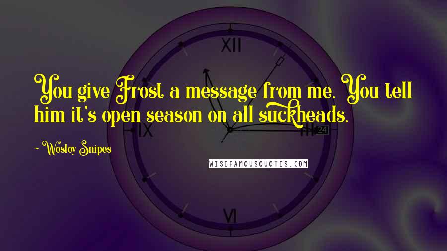 Wesley Snipes Quotes: You give Frost a message from me. You tell him it's open season on all suckheads.