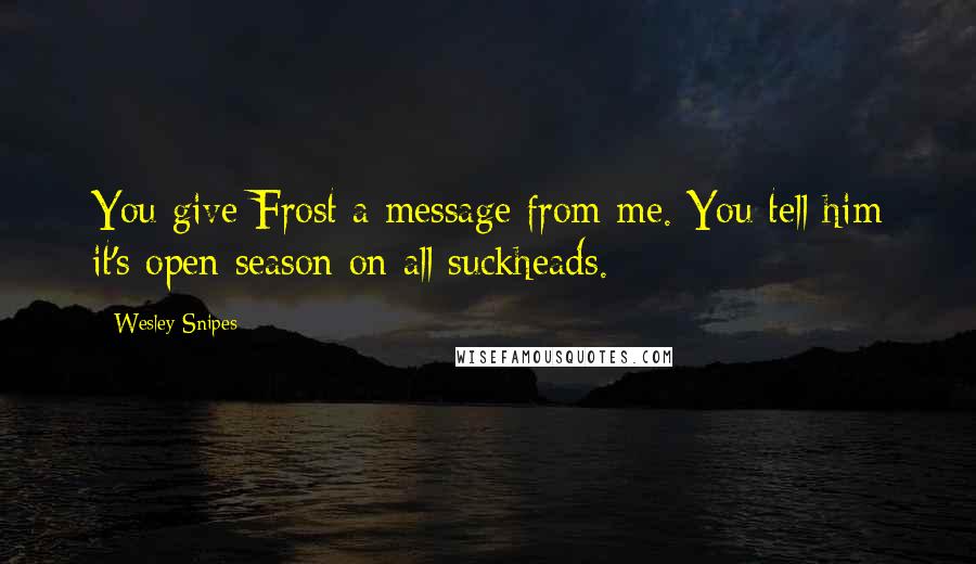 Wesley Snipes Quotes: You give Frost a message from me. You tell him it's open season on all suckheads.