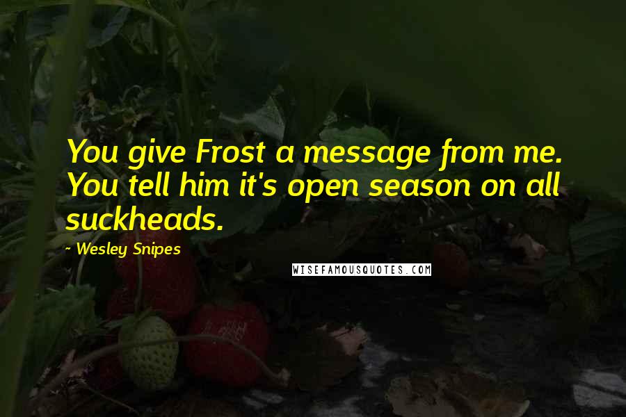 Wesley Snipes Quotes: You give Frost a message from me. You tell him it's open season on all suckheads.