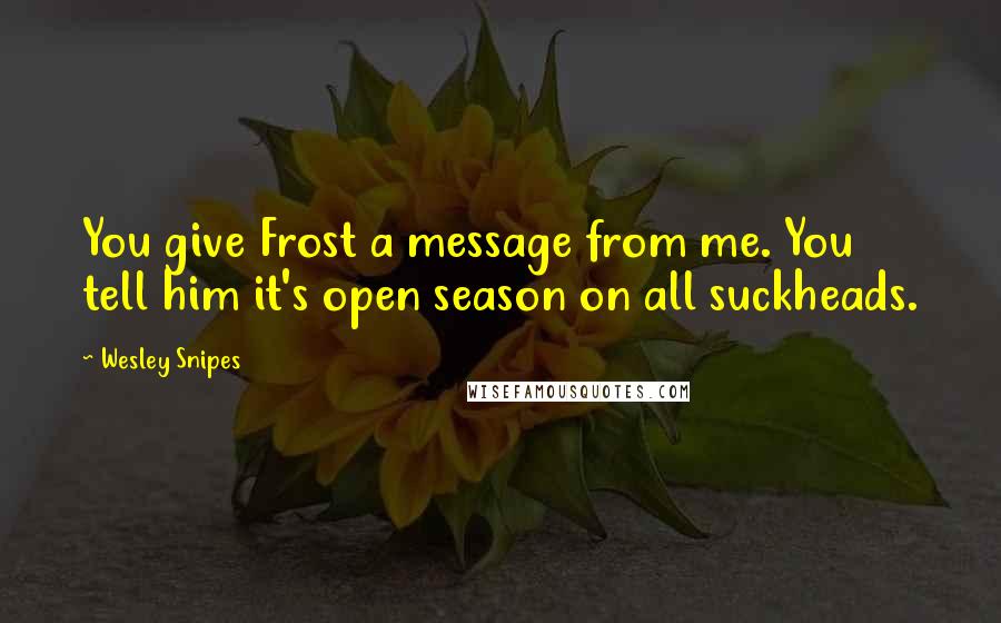Wesley Snipes Quotes: You give Frost a message from me. You tell him it's open season on all suckheads.