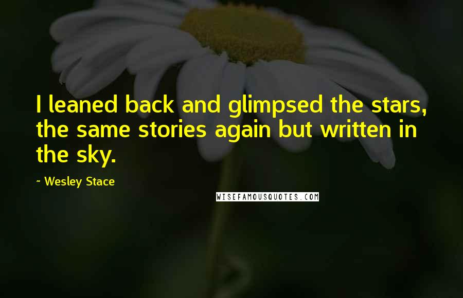 Wesley Stace Quotes: I leaned back and glimpsed the stars, the same stories again but written in the sky.