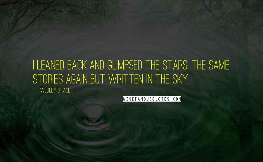 Wesley Stace Quotes: I leaned back and glimpsed the stars, the same stories again but written in the sky.