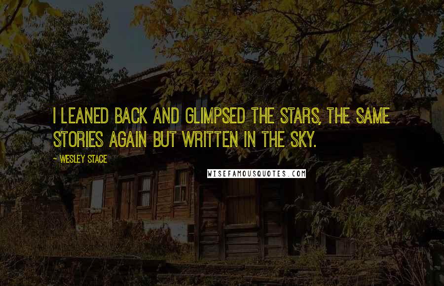 Wesley Stace Quotes: I leaned back and glimpsed the stars, the same stories again but written in the sky.