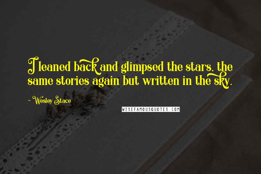 Wesley Stace Quotes: I leaned back and glimpsed the stars, the same stories again but written in the sky.