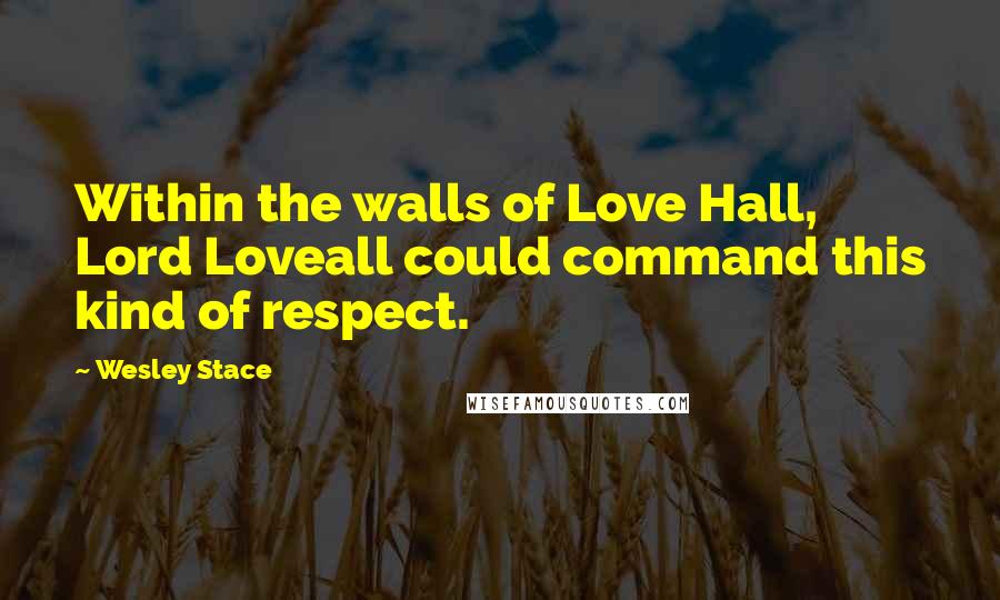 Wesley Stace Quotes: Within the walls of Love Hall, Lord Loveall could command this kind of respect.