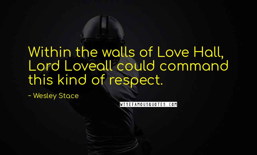 Wesley Stace Quotes: Within the walls of Love Hall, Lord Loveall could command this kind of respect.