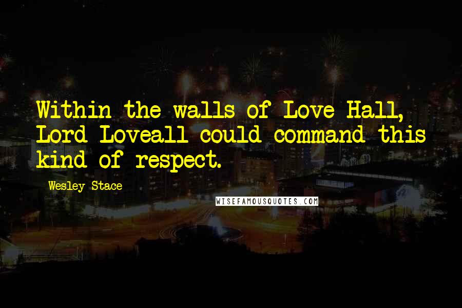 Wesley Stace Quotes: Within the walls of Love Hall, Lord Loveall could command this kind of respect.