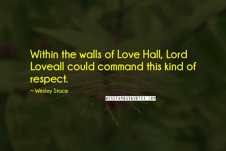 Wesley Stace Quotes: Within the walls of Love Hall, Lord Loveall could command this kind of respect.