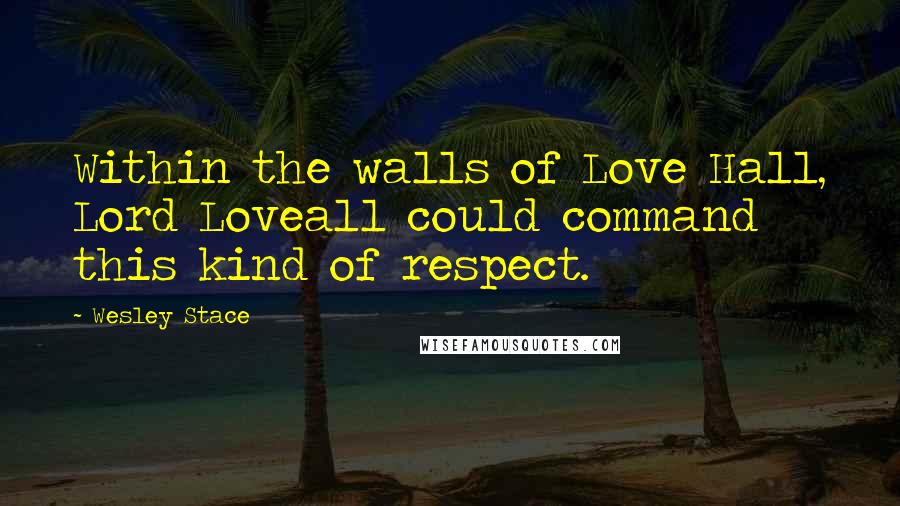Wesley Stace Quotes: Within the walls of Love Hall, Lord Loveall could command this kind of respect.