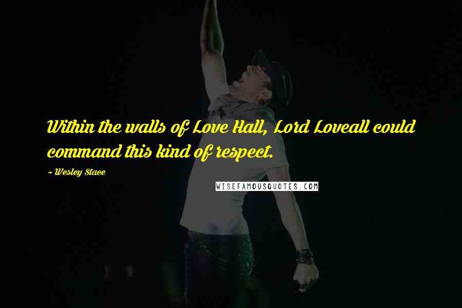 Wesley Stace Quotes: Within the walls of Love Hall, Lord Loveall could command this kind of respect.