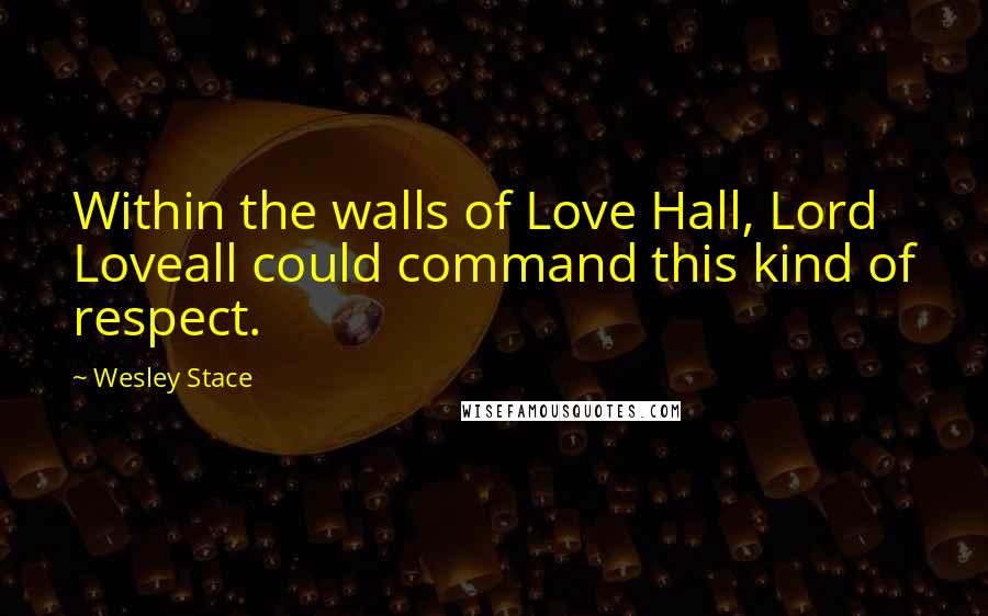 Wesley Stace Quotes: Within the walls of Love Hall, Lord Loveall could command this kind of respect.