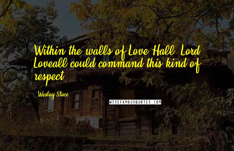 Wesley Stace Quotes: Within the walls of Love Hall, Lord Loveall could command this kind of respect.
