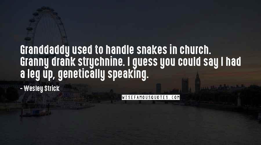 Wesley Strick Quotes: Granddaddy used to handle snakes in church. Granny drank strychnine. I guess you could say I had a leg up, genetically speaking.