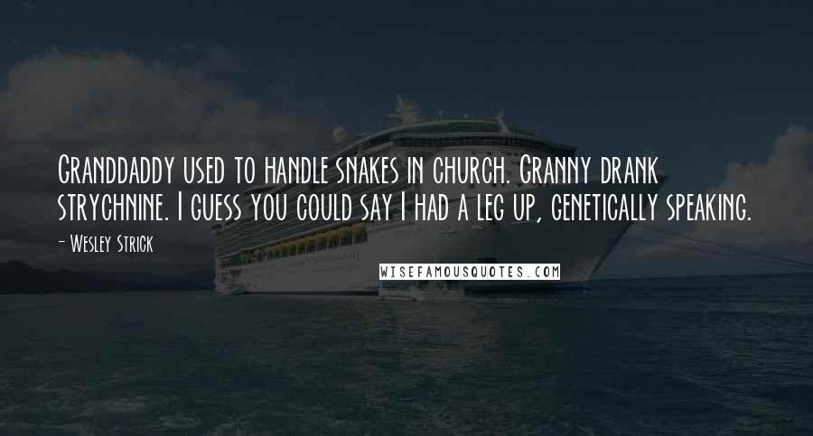 Wesley Strick Quotes: Granddaddy used to handle snakes in church. Granny drank strychnine. I guess you could say I had a leg up, genetically speaking.