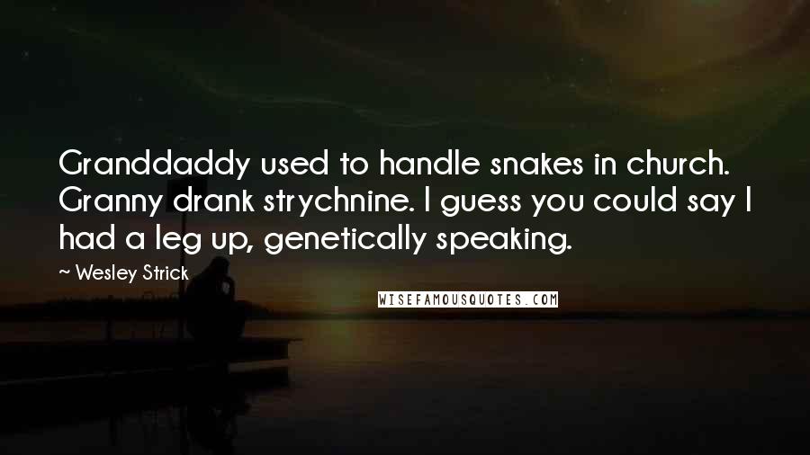 Wesley Strick Quotes: Granddaddy used to handle snakes in church. Granny drank strychnine. I guess you could say I had a leg up, genetically speaking.