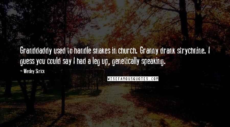 Wesley Strick Quotes: Granddaddy used to handle snakes in church. Granny drank strychnine. I guess you could say I had a leg up, genetically speaking.