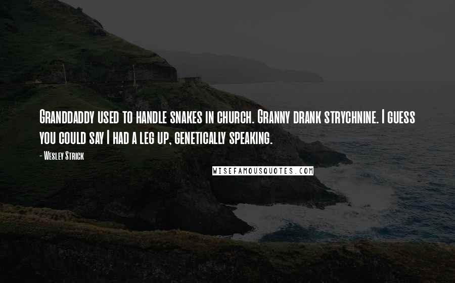 Wesley Strick Quotes: Granddaddy used to handle snakes in church. Granny drank strychnine. I guess you could say I had a leg up, genetically speaking.