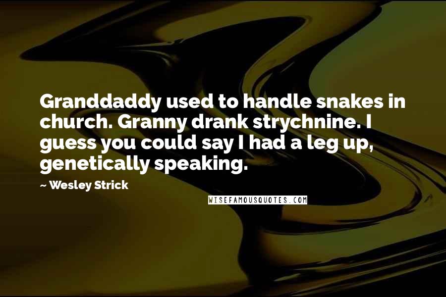 Wesley Strick Quotes: Granddaddy used to handle snakes in church. Granny drank strychnine. I guess you could say I had a leg up, genetically speaking.