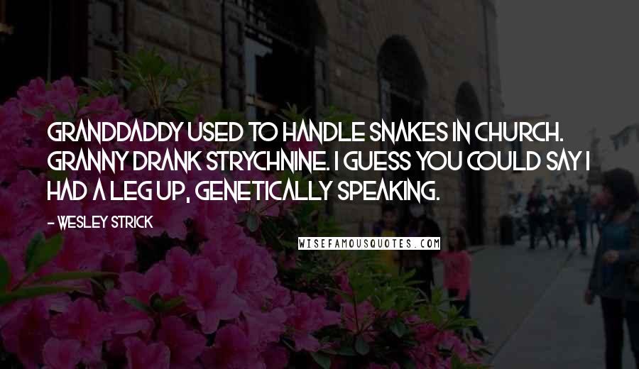 Wesley Strick Quotes: Granddaddy used to handle snakes in church. Granny drank strychnine. I guess you could say I had a leg up, genetically speaking.