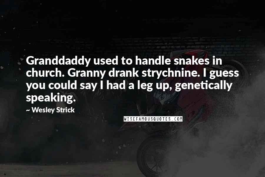 Wesley Strick Quotes: Granddaddy used to handle snakes in church. Granny drank strychnine. I guess you could say I had a leg up, genetically speaking.