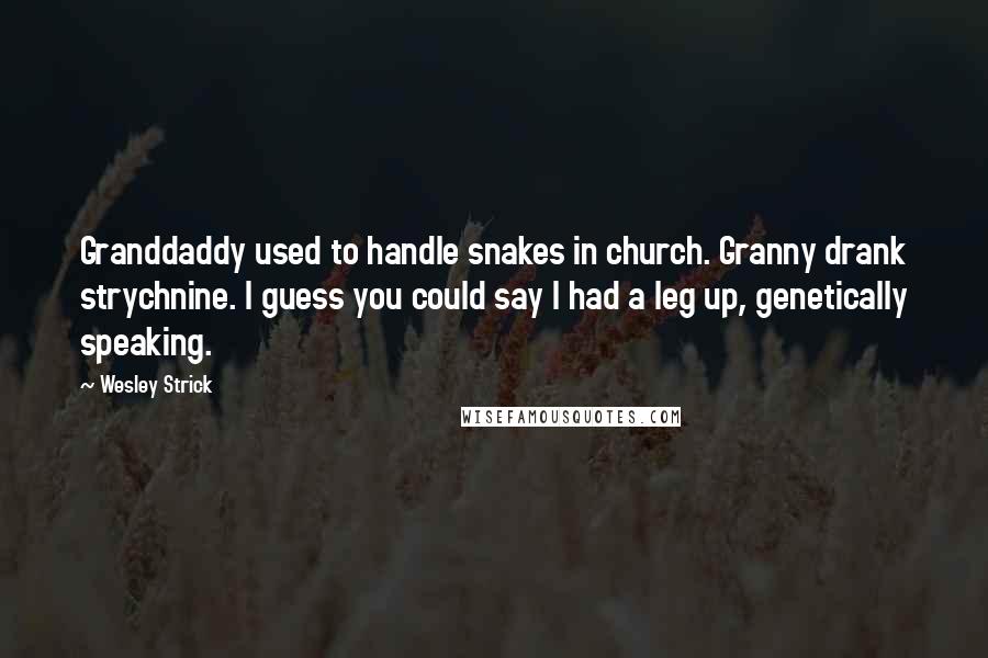Wesley Strick Quotes: Granddaddy used to handle snakes in church. Granny drank strychnine. I guess you could say I had a leg up, genetically speaking.
