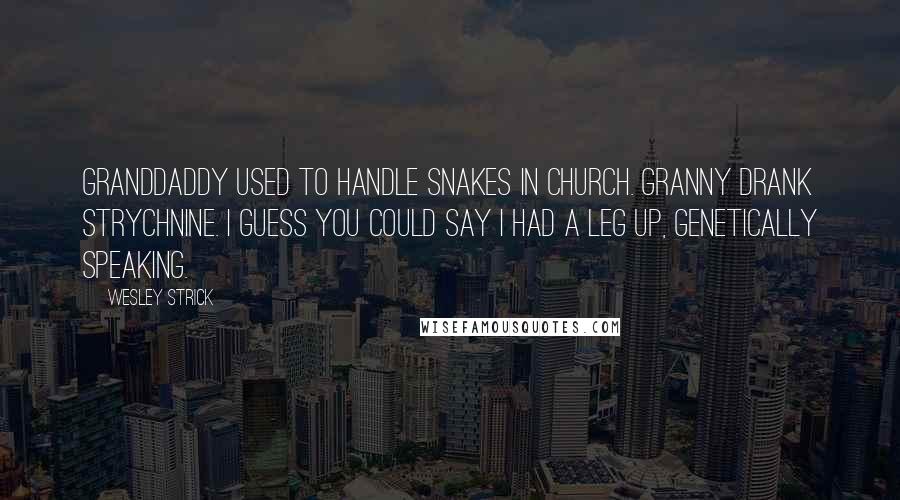 Wesley Strick Quotes: Granddaddy used to handle snakes in church. Granny drank strychnine. I guess you could say I had a leg up, genetically speaking.