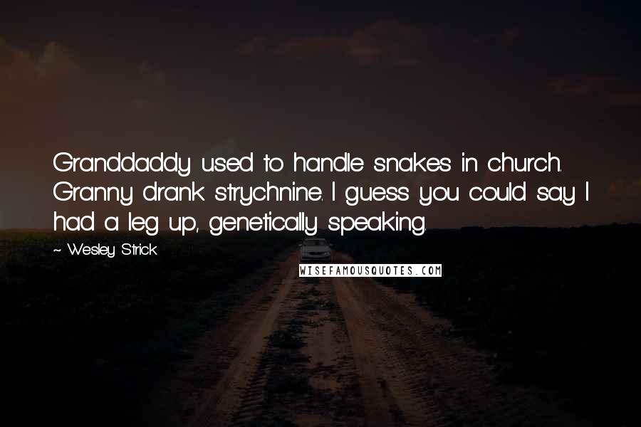 Wesley Strick Quotes: Granddaddy used to handle snakes in church. Granny drank strychnine. I guess you could say I had a leg up, genetically speaking.