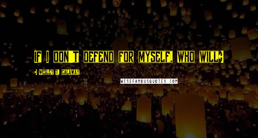 Wesley T. Calaway Quotes: If I don't defend for myself, who will?