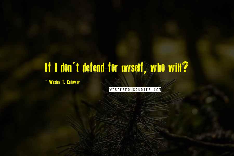 Wesley T. Calaway Quotes: If I don't defend for myself, who will?