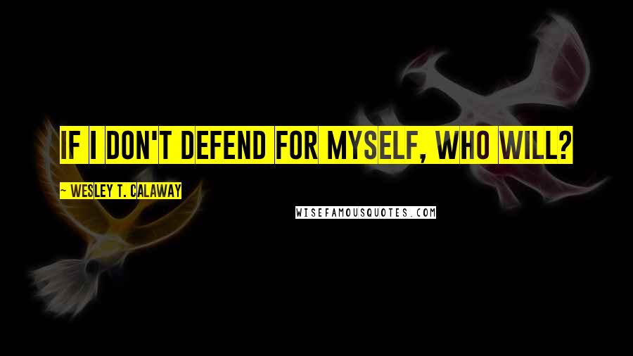 Wesley T. Calaway Quotes: If I don't defend for myself, who will?