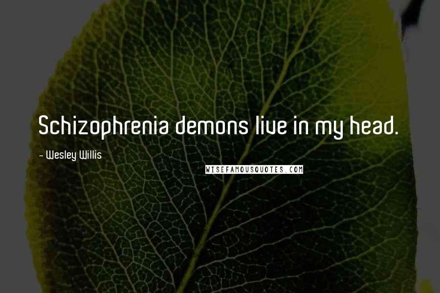 Wesley Willis Quotes: Schizophrenia demons live in my head.