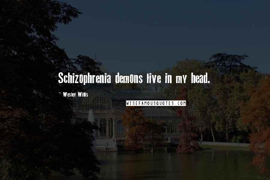 Wesley Willis Quotes: Schizophrenia demons live in my head.