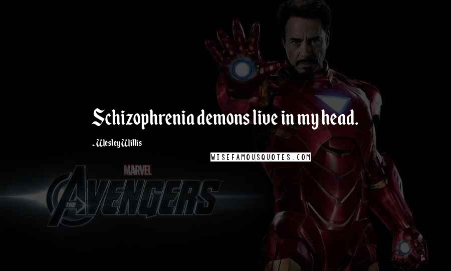 Wesley Willis Quotes: Schizophrenia demons live in my head.