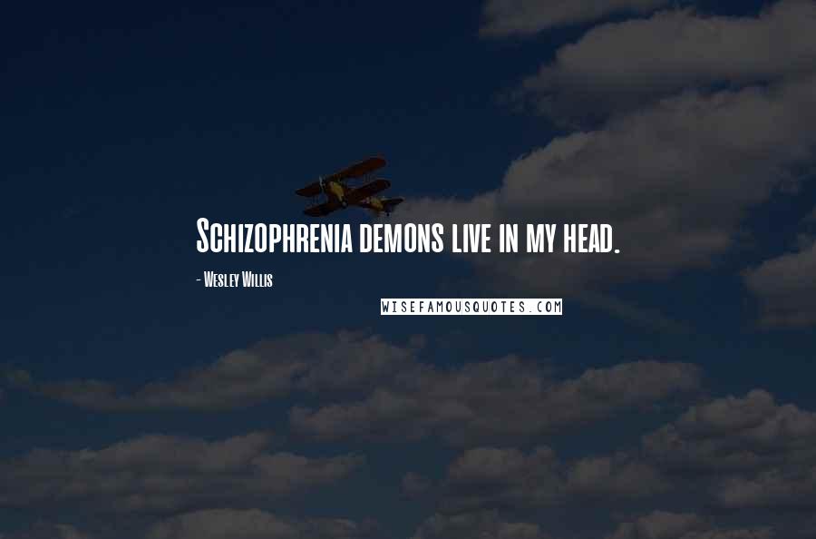 Wesley Willis Quotes: Schizophrenia demons live in my head.