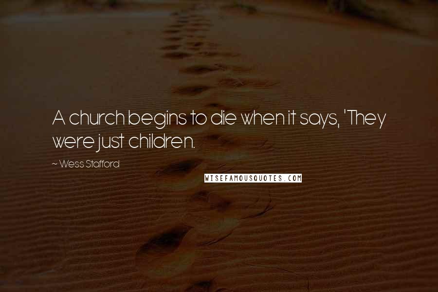 Wess Stafford Quotes: A church begins to die when it says, 'They were just children.