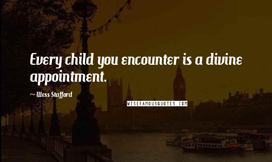 Wess Stafford Quotes: Every child you encounter is a divine appointment.