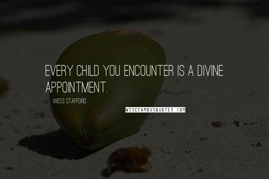 Wess Stafford Quotes: Every child you encounter is a divine appointment.