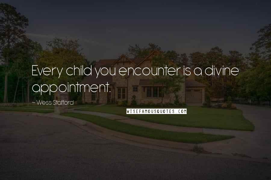 Wess Stafford Quotes: Every child you encounter is a divine appointment.