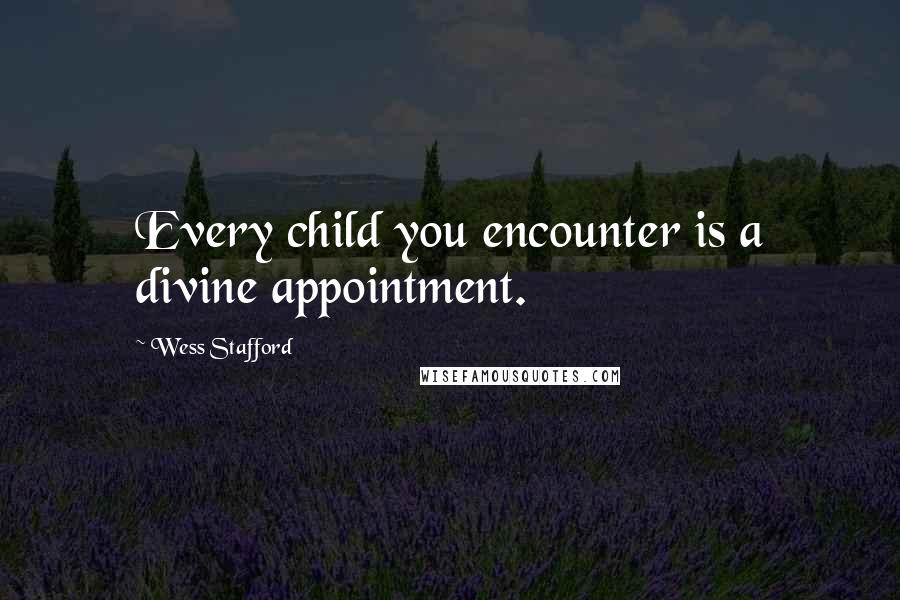 Wess Stafford Quotes: Every child you encounter is a divine appointment.