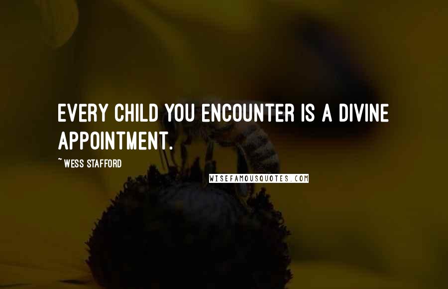Wess Stafford Quotes: Every child you encounter is a divine appointment.